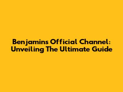 Benjamin's Official Channel: Unveiling The Ultimate Guide