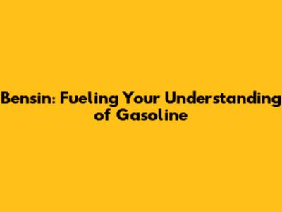 Bensin: Fueling Your Understanding of Gasoline