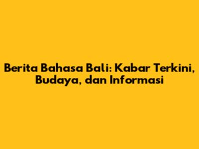Berita Bahasa Bali: Kabar Terkini, Budaya, dan Informasi