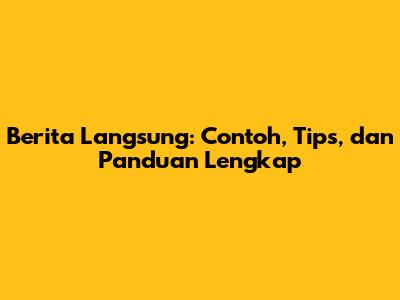 Berita Langsung: Contoh, Tips, dan Panduan Lengkap