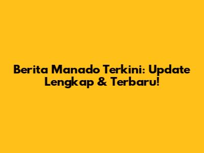 Berita Manado Terkini: Update Lengkap & Terbaru!