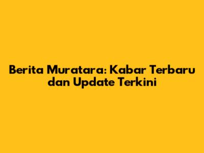 Berita Muratara: Kabar Terbaru dan Update Terkini
