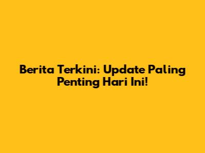 Berita Terkini: Update Paling Penting Hari Ini!