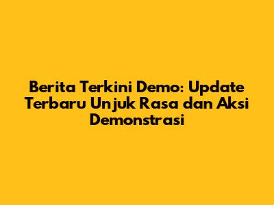 Berita Terkini Demo: Update Terbaru Unjuk Rasa dan Aksi Demonstrasi