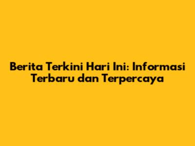 Berita Terkini Hari Ini: Informasi Terbaru dan Terpercaya