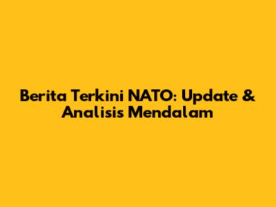 Berita Terkini NATO: Update & Analisis Mendalam
