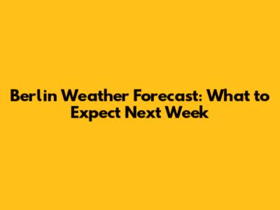 Berlin Weather Forecast: What to Expect Next Week