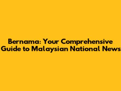 Bernama: Your Comprehensive Guide to Malaysian National News