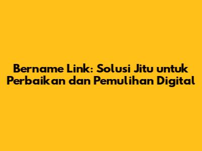 Bername Link: Solusi Jitu untuk Perbaikan dan Pemulihan Digital