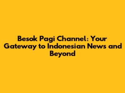Besok Pagi Channel: Your Gateway to Indonesian News and Beyond