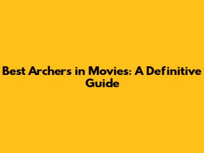 Best Archers in Movies: A Definitive Guide