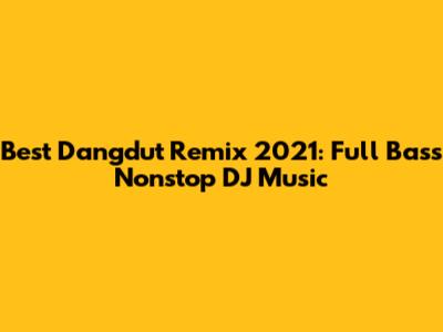 Best Dangdut Remix 2021: Full Bass Nonstop DJ Music