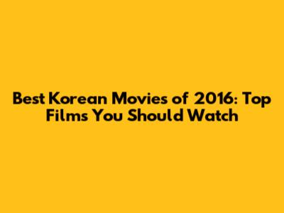 Best Korean Movies of 2016: Top Films You Should Watch