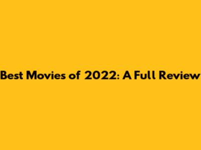 Best Movies of 2022: A Full Review
