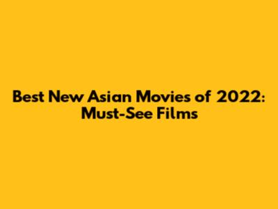 Best New Asian Movies of 2022: Must-See Films