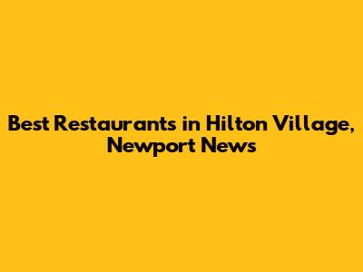 Best Restaurants in Hilton Village, Newport News