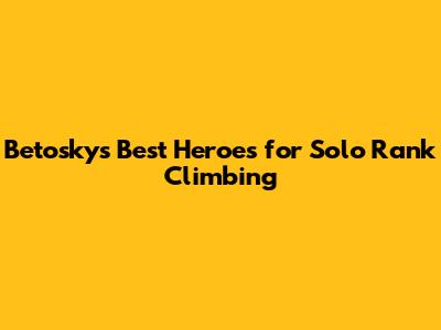 Betosky's Best Heroes for Solo Rank Climbing