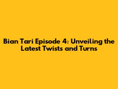 Bian Tari Episode 4: Unveiling the Latest Twists and Turns