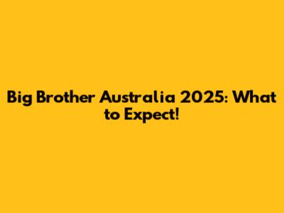 Big Brother Australia 2025: What to Expect!