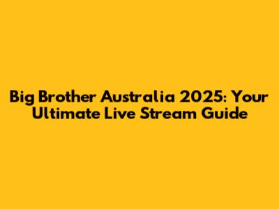 Big Brother Australia 2025: Your Ultimate Live Stream Guide