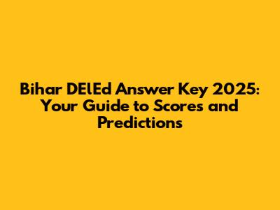 Bihar DElEd Answer Key 2025: Your Guide to Scores and Predictions