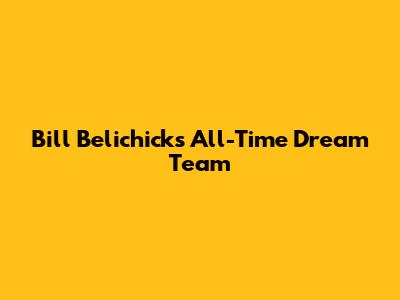 Bill Belichick's All-Time Dream Team