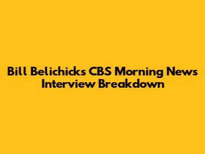 Bill Belichick's CBS Morning News Interview Breakdown
