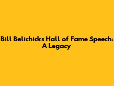 Bill Belichick's Hall of Fame Speech: A Legacy