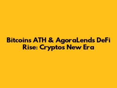 Bitcoin's ATH & AgoraLend's DeFi Rise: Crypto's New Era