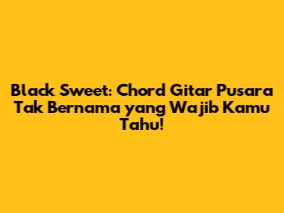 Black Sweet: Chord Gitar 'Pusara Tak Bernama' yang Wajib Kamu Tahu!