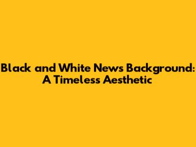 Black and White News Background: A Timeless Aesthetic