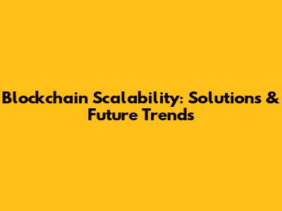 Blockchain Scalability: Solutions & Future Trends