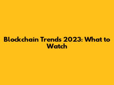 Blockchain Trends 2023: What to Watch