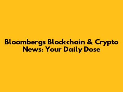 Bloomberg's Blockchain & Crypto News: Your Daily Dose