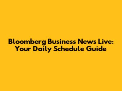 Bloomberg Business News Live: Your Daily Schedule Guide