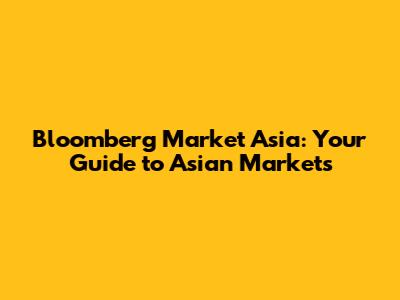 Bloomberg Market Asia: Your Guide to Asian Markets