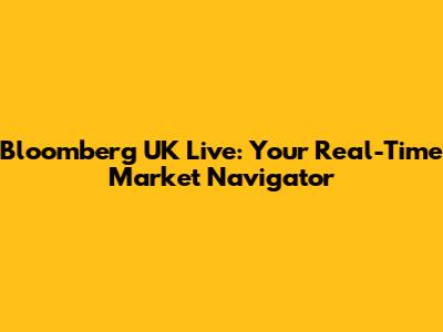 Bloomberg UK Live: Your Real-Time Market Navigator