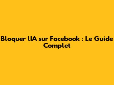 Bloquer l'IA sur Facebook : Le Guide Complet