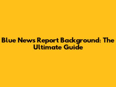 Blue News Report Background: The Ultimate Guide