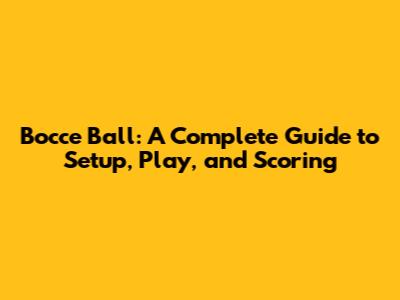 Bocce Ball: A Complete Guide to Setup, Play, and Scoring