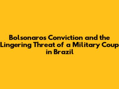 Bolsonaro's Conviction and the Lingering Threat of a Military Coup in Brazil