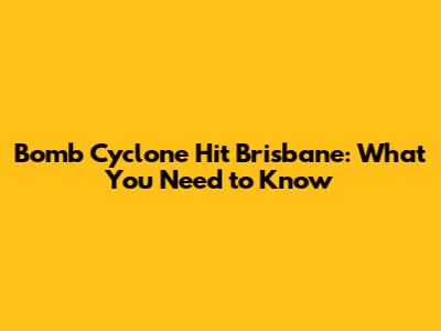 Bomb Cyclone Hit Brisbane: What You Need to Know