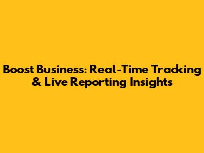 Boost Business: Real-Time Tracking & Live Reporting Insights