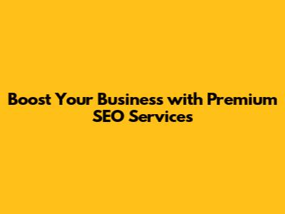 Boost Your Business with Premium SEO Services
