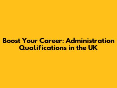 Boost Your Career: Administration Qualifications in the UK
