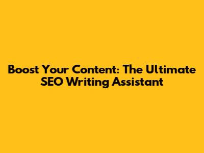 Boost Your Content: The Ultimate SEO Writing Assistant