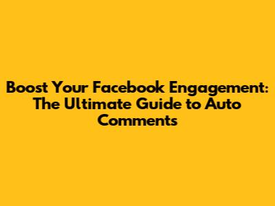 Boost Your Facebook Engagement: The Ultimate Guide to Auto Comments