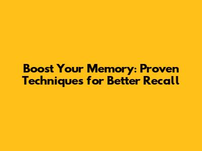 Boost Your Memory: Proven Techniques for Better Recall