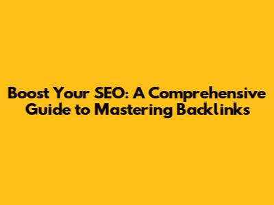 Boost Your SEO: A Comprehensive Guide to Mastering Backlinks
