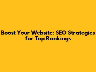Boost Your Website: SEO Strategies for Top Rankings